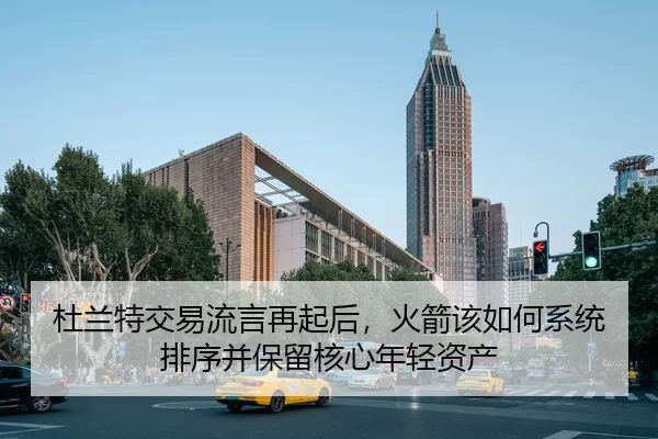 杜兰特交易流言再起后，火箭该如何系统排序并保留核心年轻资产